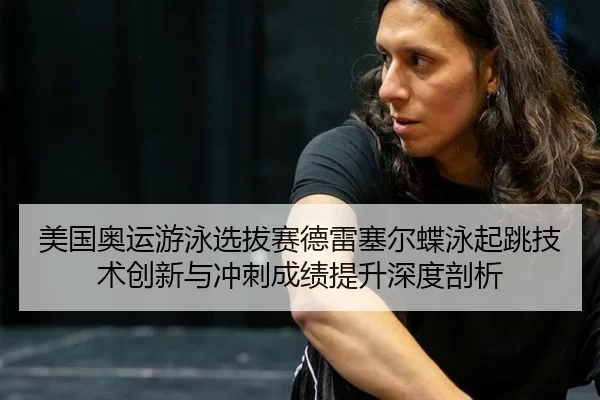 美国奥运游泳选拔赛德雷塞尔蝶泳起跳技术创新与冲刺成绩提升深度剖析 - Kering